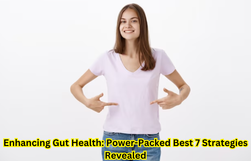 Enhancing Gut Health: Power-Packed Best 7 Strategies Revealed