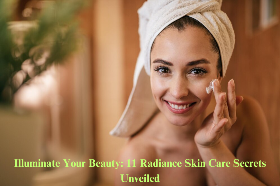 Illuminate Your Beauty: 11 Radiance Skin Care Secrets Unveiled