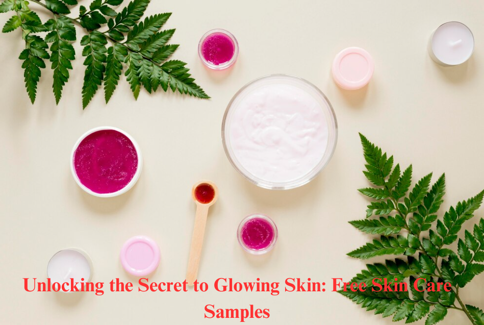Unlocking the Secret to Glowing Skin: Free Skin Care Samples